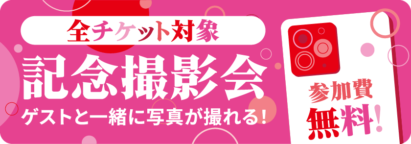 全チケット対象 記念撮影会 ゲストと一緒に写真が撮れる！参加費無料！