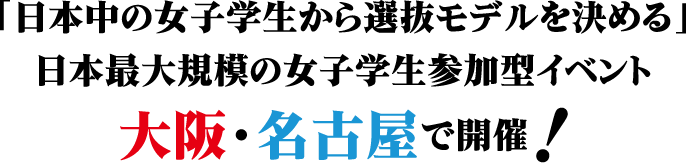 「日本中の女子学生から選抜モデルを決める」日本最大規模の女子学生参加型イベント 大阪・名古屋で開催！