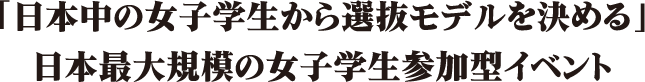 「日本中の女子学生から選抜モデルを決める」日本最大規模の女子学生参加型イベント