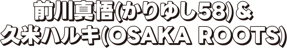 前川真悟(かりゆし58)＆久米ハルキ(OSAKA ROOTS)
