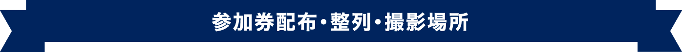 参加券配布・整列・撮影場所