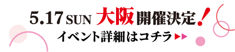 5/17(日) 大阪 開催決定！イベント詳細はコチラ