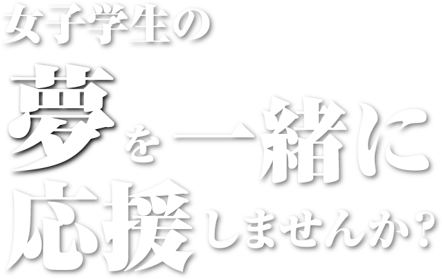 女子学生の夢を一緒に応援しませんか？