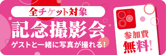 全チケット対象 記念撮影会 ゲストと一緒に写真が撮れる!参加費無料!