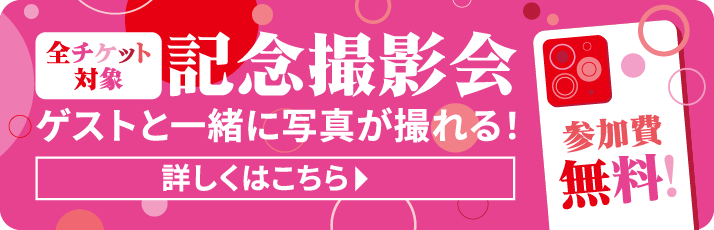 全チケット対象 記念撮影会 ゲストと一緒に写真が撮れる！参加費無料！