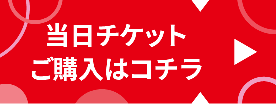 当日チケットご購入はコチラ