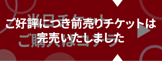 ご好評につき前売りチケットは完売いたしました