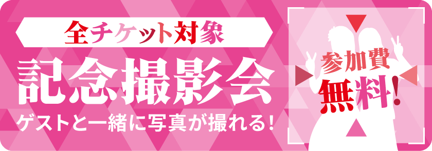 全チケット対象 記念撮影会 ゲストと一緒に写真が撮れる！