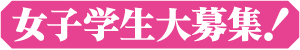 女子学生大募集！