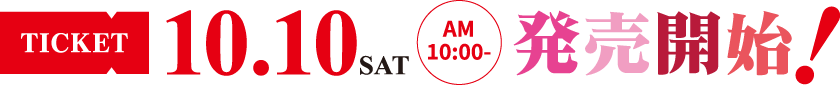 10/10(土) AM10:00 チケット発売開始！