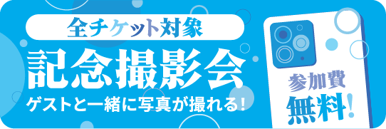 全チケット対象 記念撮影会 ゲストと一緒に写真が撮れる!参加費無料!