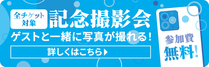 全チケット対象 記念撮影会 ゲストと一緒に写真が撮れる！参加費無料！