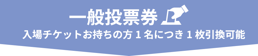 一般投票券 入場チケットお持ちの方1名につき1枚引換可能