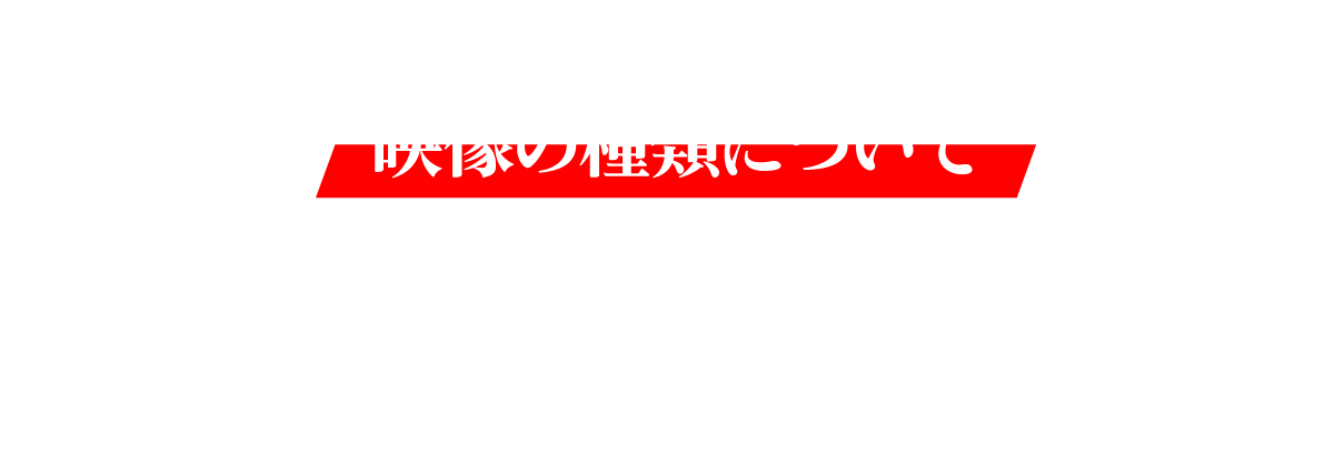 映像の種類について