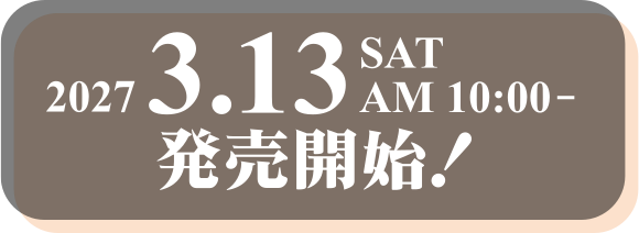 2027年3月13日(土) AM10:00 発売開始！